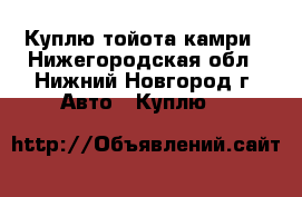 Куплю тойота камри - Нижегородская обл., Нижний Новгород г. Авто » Куплю   